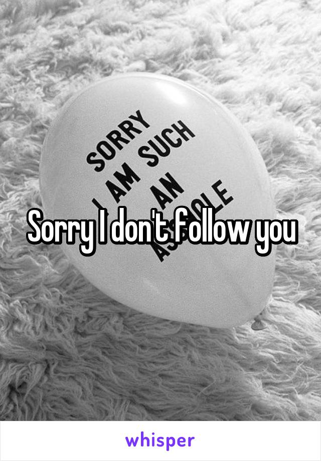 Sorry I don't follow you