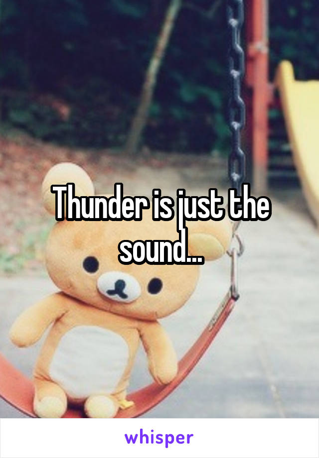 Thunder is just the sound...
