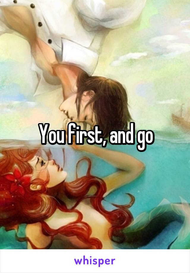 You first, and go