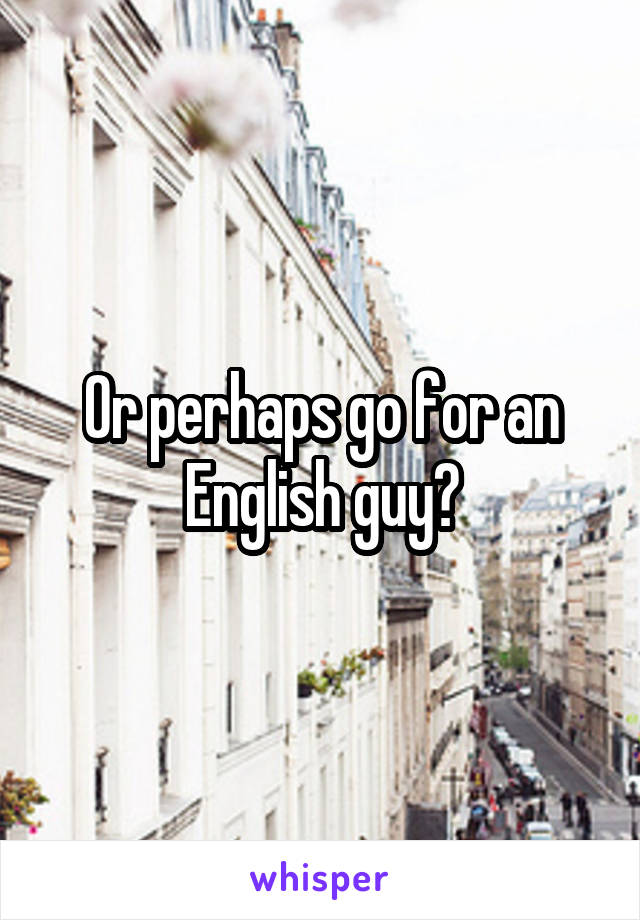 Or perhaps go for an English guy?