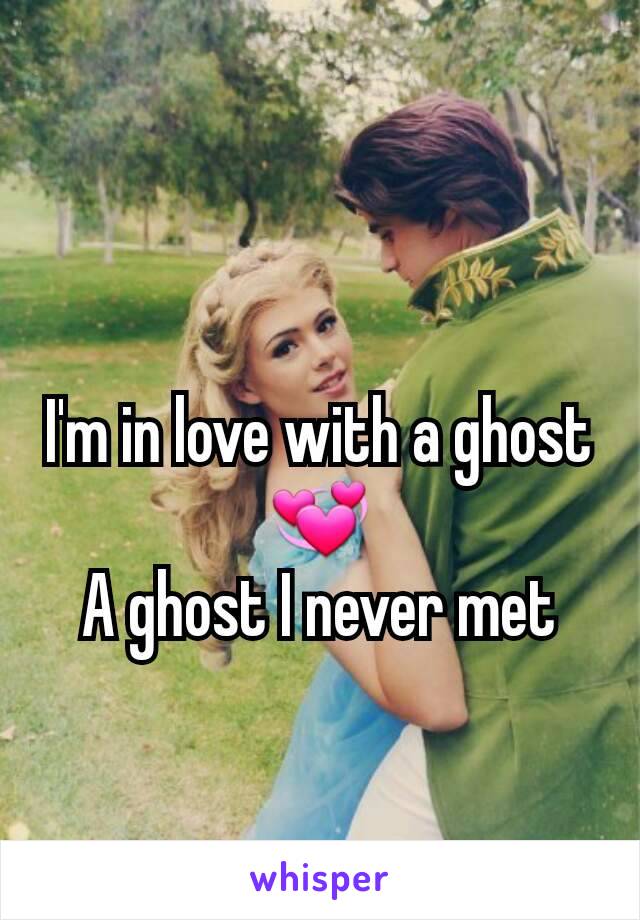 I'm in love with a ghost 💞
A ghost I never met