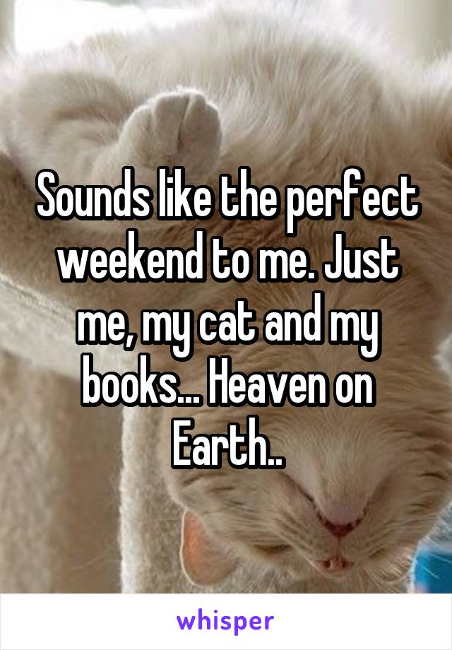 Sounds like the perfect weekend to me. Just me, my cat and my books... Heaven on Earth..