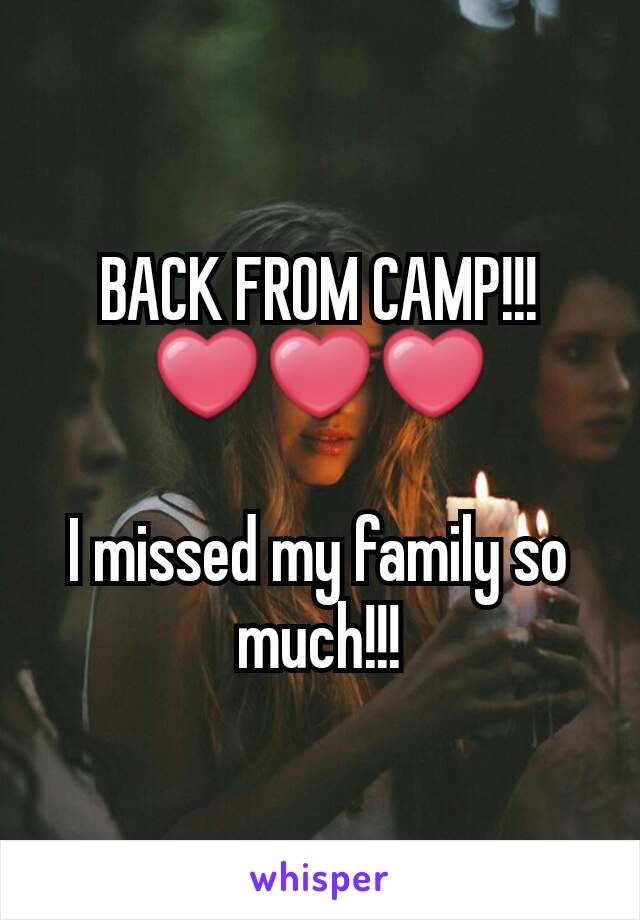 BACK FROM CAMP!!!  ❤❤❤

I missed my family so much!!!