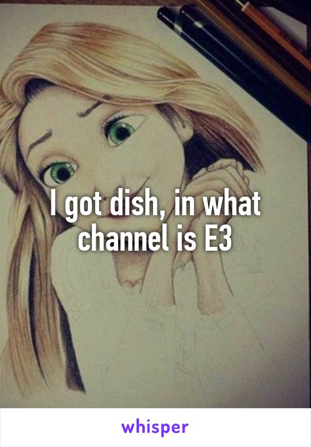 I got dish, in what channel is E3