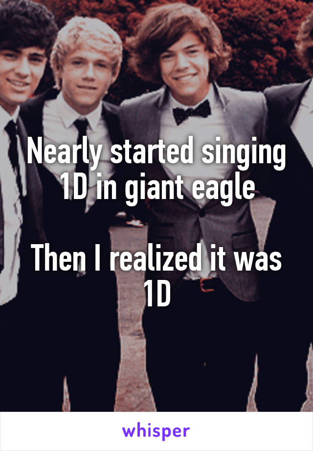 Nearly started singing 1D in giant eagle

Then I realized it was 1D