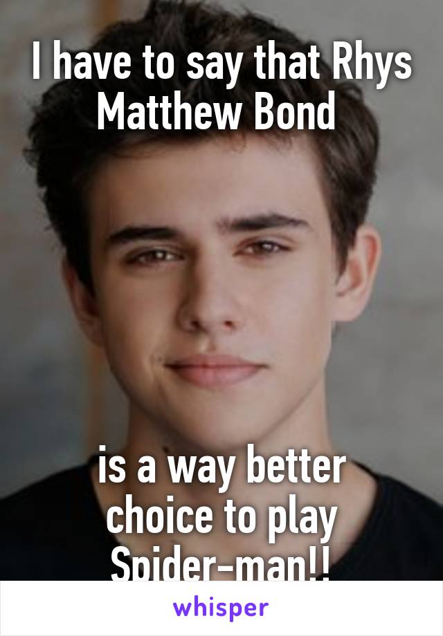I have to say that Rhys Matthew Bond 






is a way better choice to play Spider-man!!