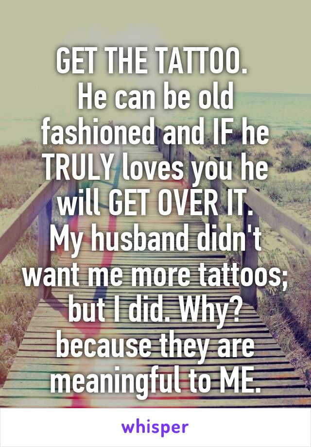 GET THE TATTOO. 
He can be old fashioned and IF he TRULY loves you he will GET OVER IT.
My husband didn't want me more tattoos; but I did. Why? because they are meaningful to ME.
