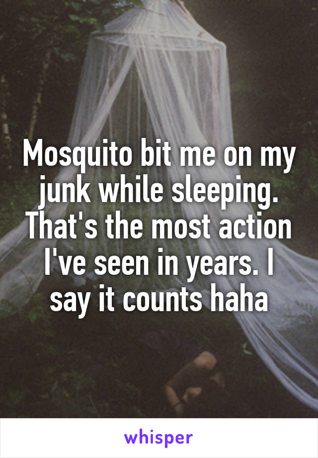 Mosquito bit me on my junk while sleeping. That's the most action I've seen in years. I say it counts haha