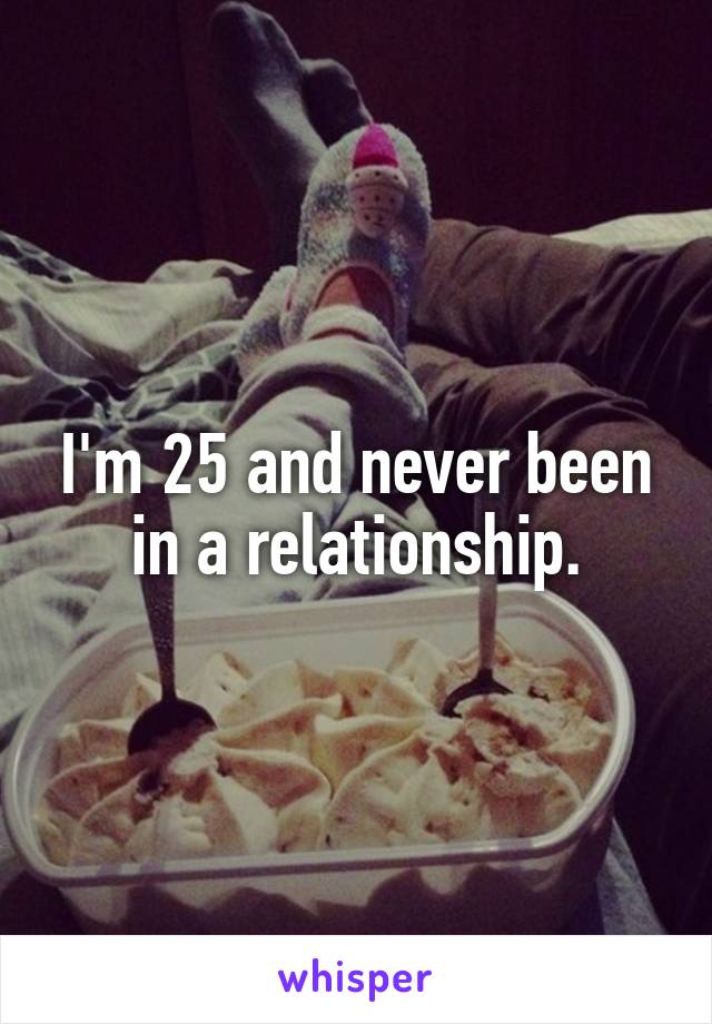 I'm 25 and never been in a relationship.