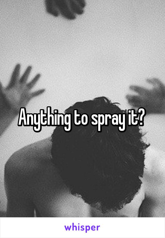 Anything to spray it? 