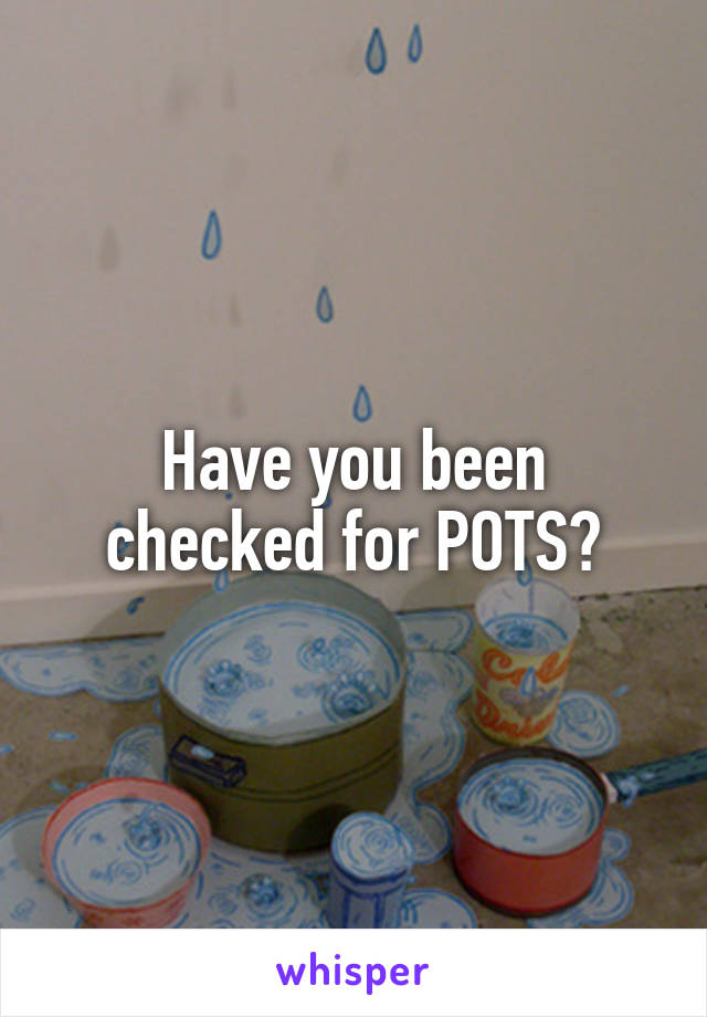 Have you been checked for POTS?