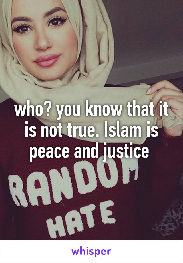 who? you know that it is not true. Islam is peace and justice 