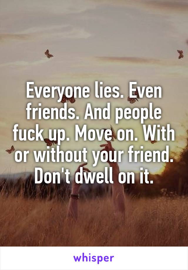 Everyone lies. Even friends. And people fuck up. Move on. With or without your friend. Don't dwell on it.