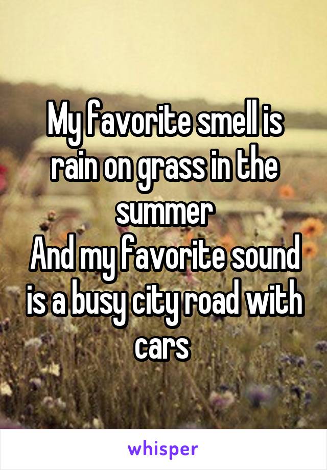 My favorite smell is rain on grass in the summer
And my favorite sound is a busy city road with cars 