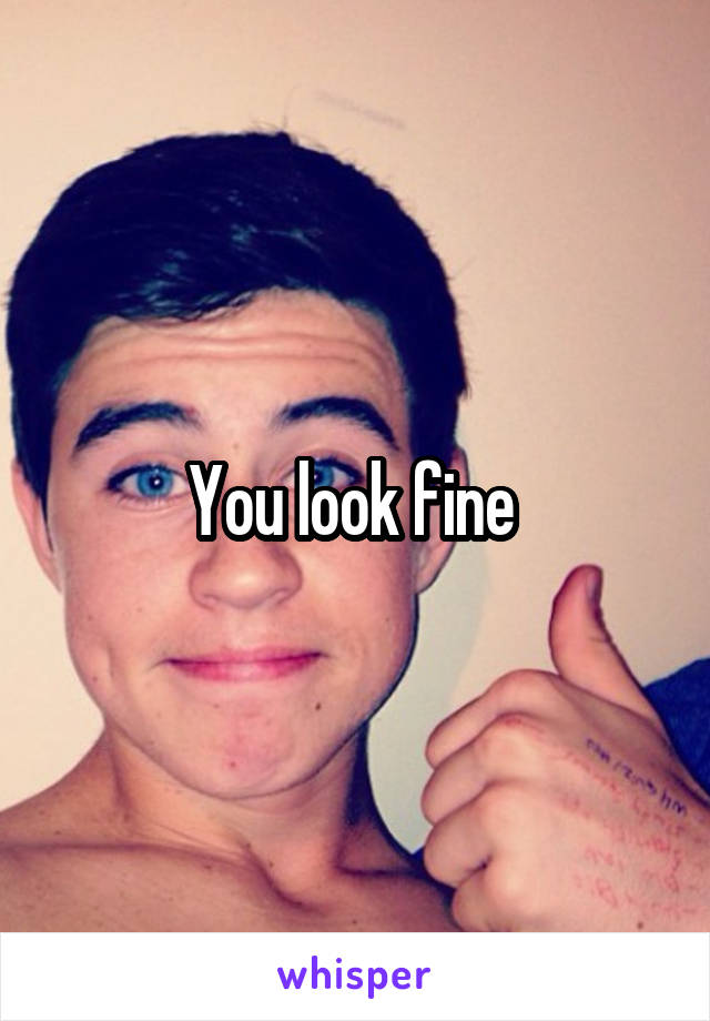 You look fine 