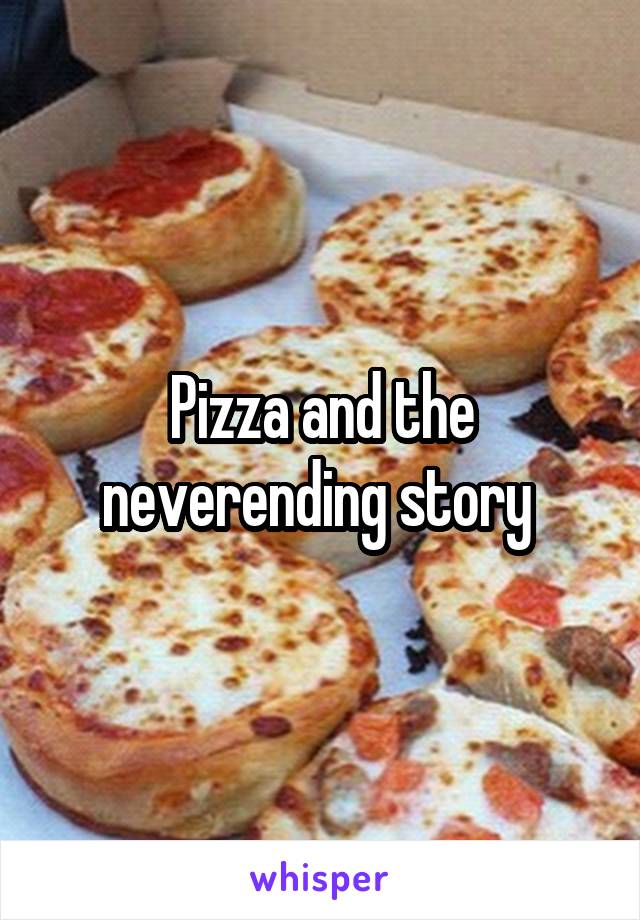 Pizza and the neverending story 