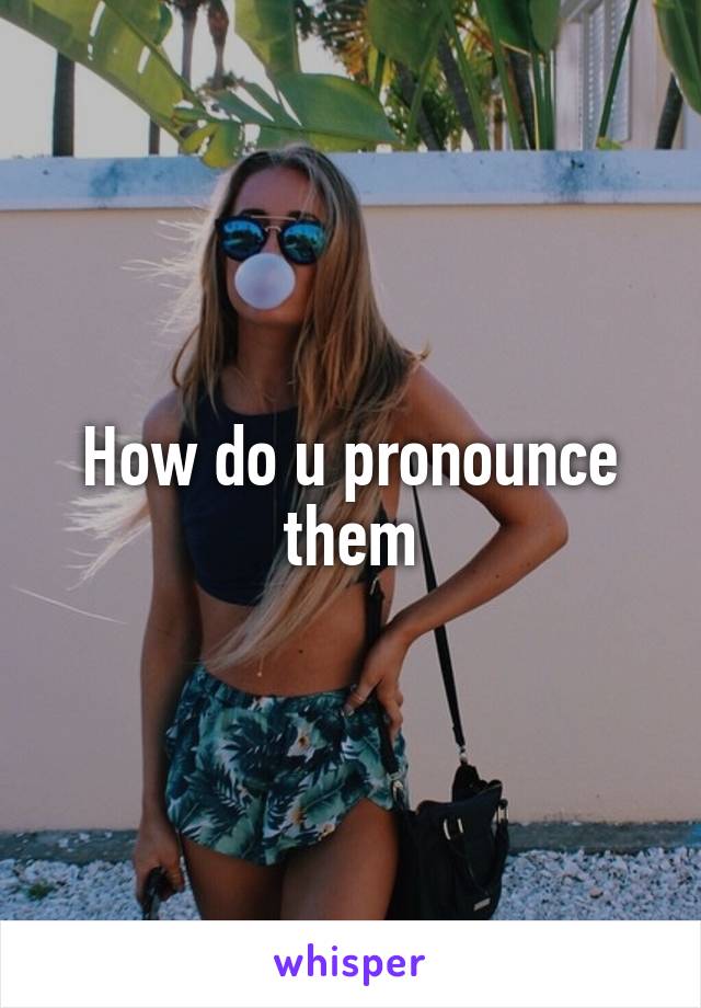 How do u pronounce them