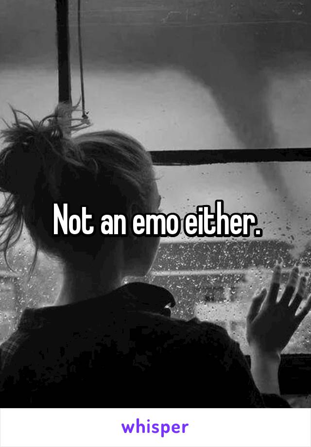 Not an emo either.