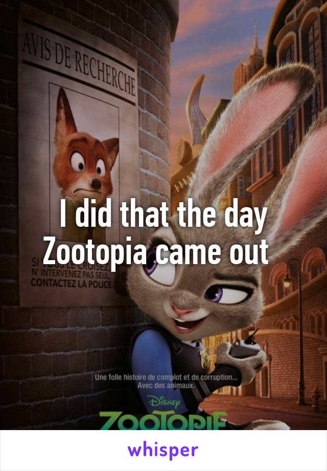 I did that the day Zootopia came out  