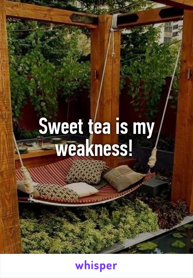 Sweet tea is my weakness! 