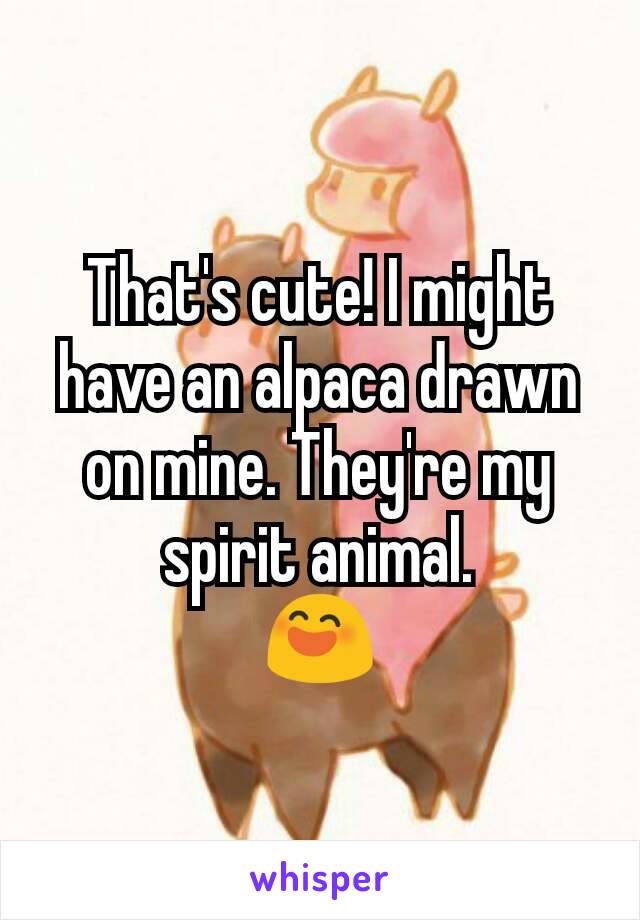 That's cute! I might have an alpaca drawn on mine. They're my spirit animal.
😄