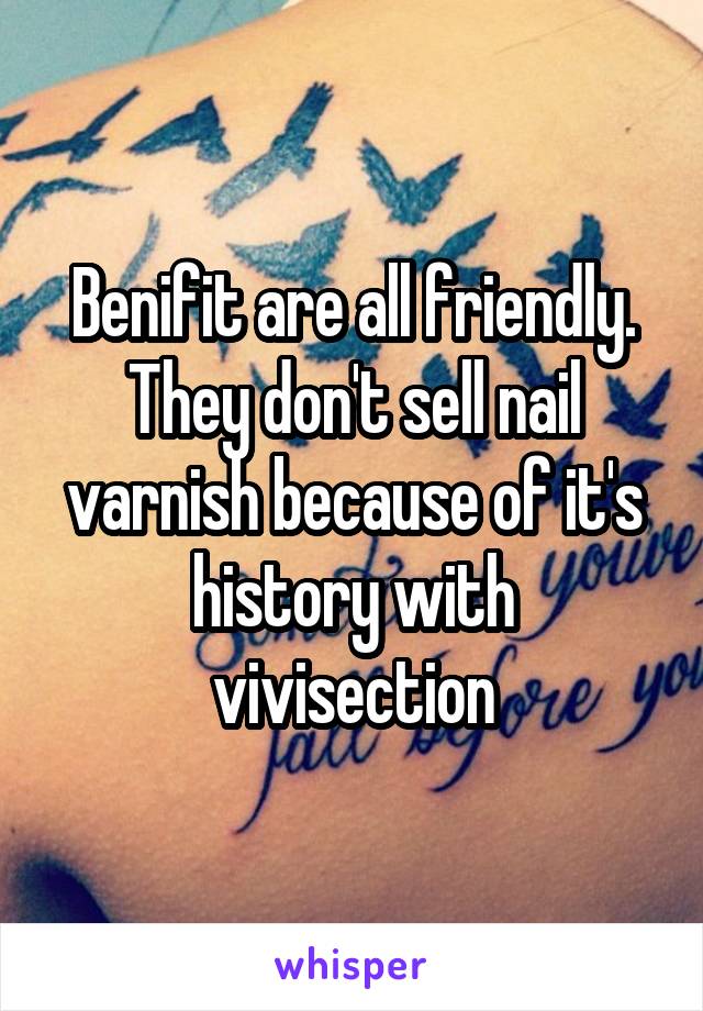Benifit are all friendly. They don't sell nail varnish because of it's history with vivisection