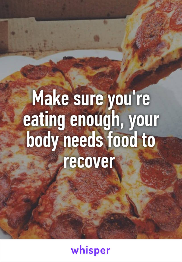 Make sure you're eating enough, your body needs food to recover 