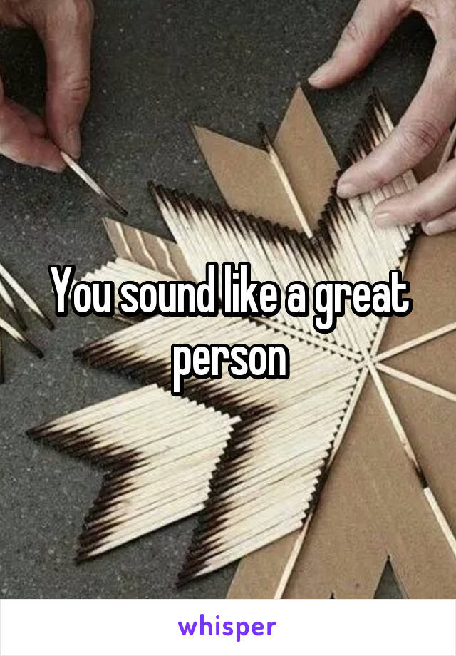 You sound like a great person