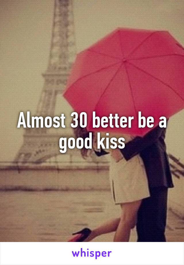 Almost 30 better be a good kiss