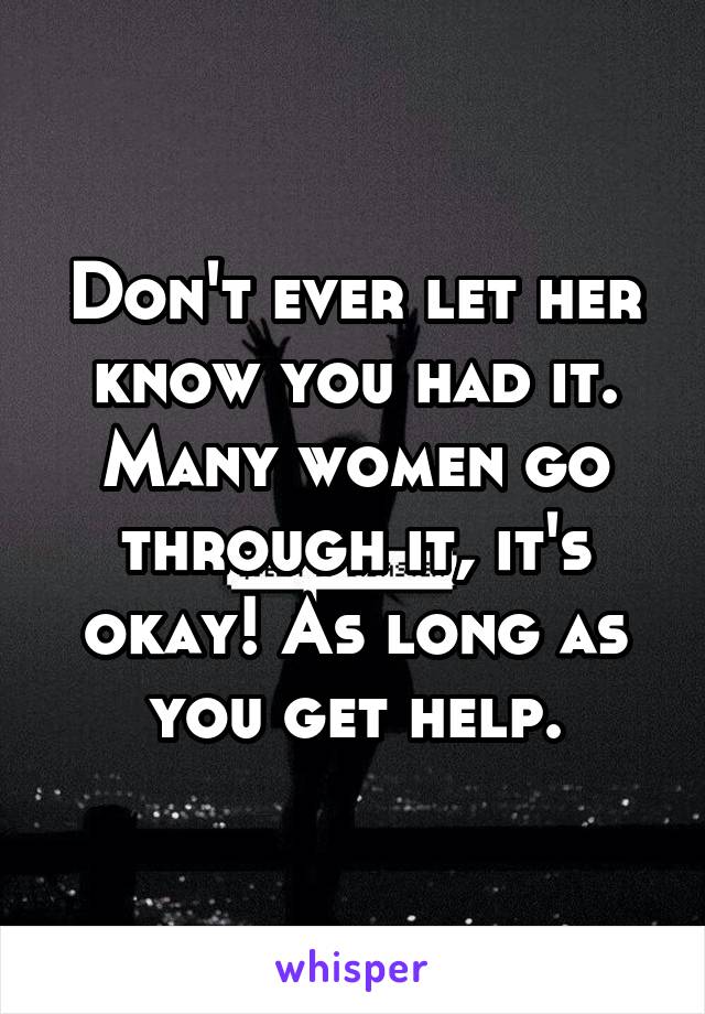 Don't ever let her know you had it. Many women go through it, it's okay! As long as you get help.
