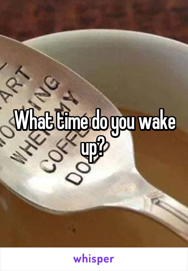 What time do you wake up? 