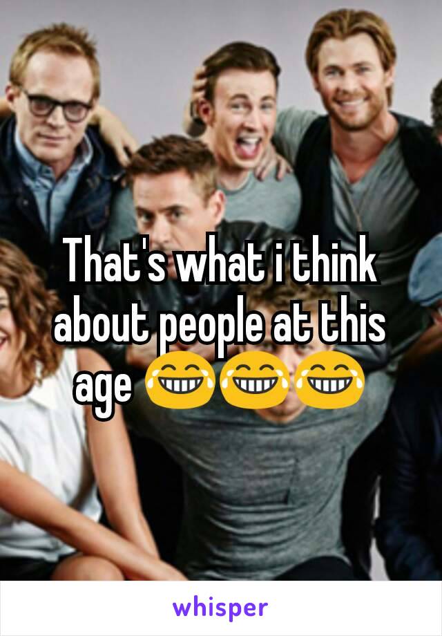That's what i think about people at this age 😂😂😂
