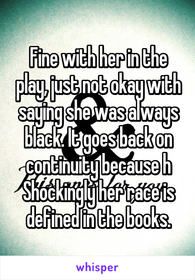 Fine with her in the play, just not okay with saying she was always black. It goes back on continuity because h
Shockingly her race is defined in the books.