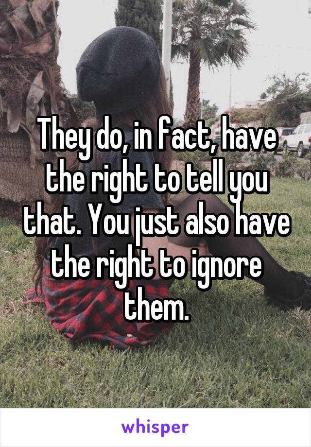 They do, in fact, have the right to tell you that. You just also have the right to ignore them.