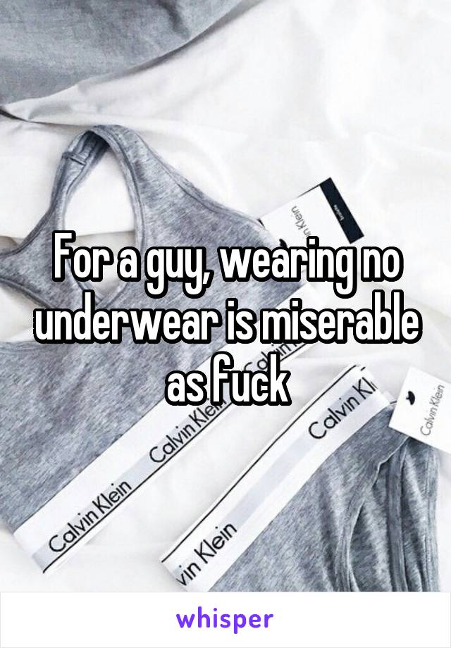 For a guy, wearing no underwear is miserable as fuck
