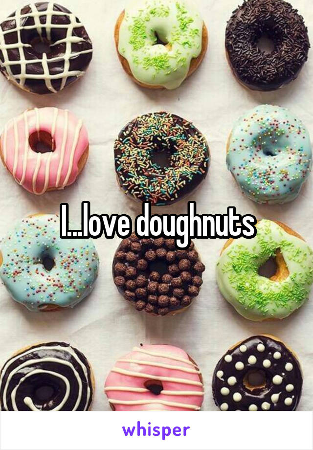 I...love doughnuts