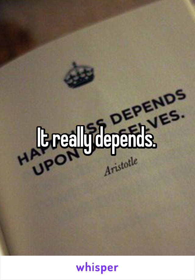 It really depends. 