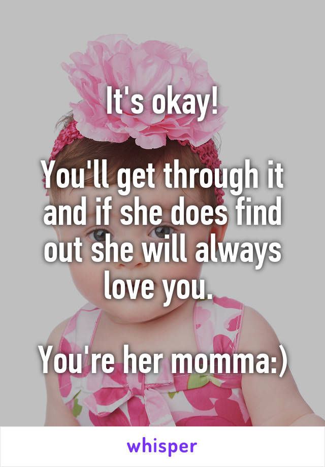 It's okay!

You'll get through it and if she does find out she will always love you. 

You're her momma:)