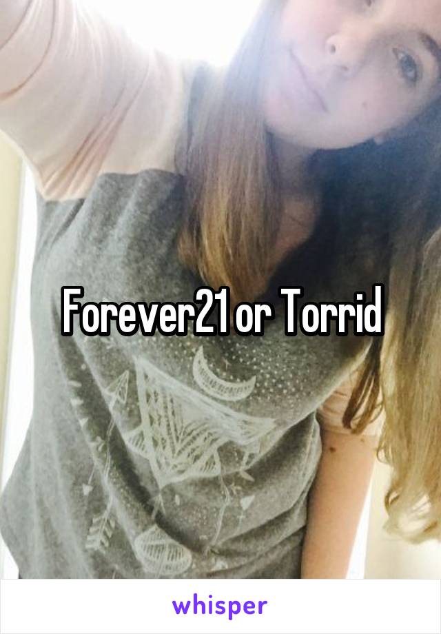 Forever21 or Torrid