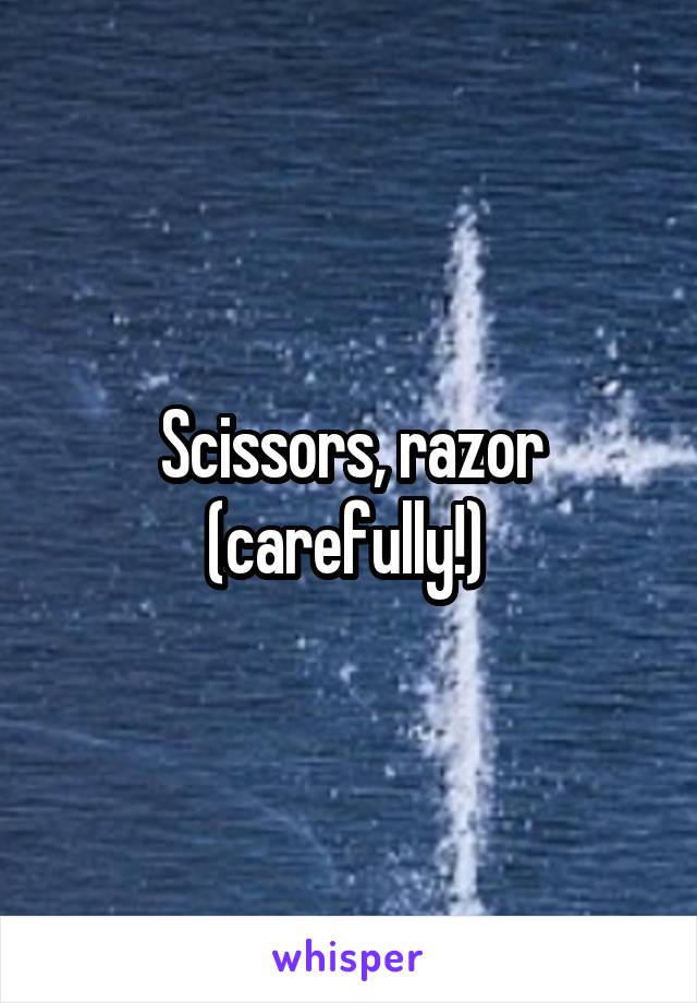 Scissors, razor (carefully!) 