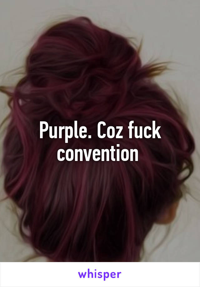 Purple. Coz fuck convention 