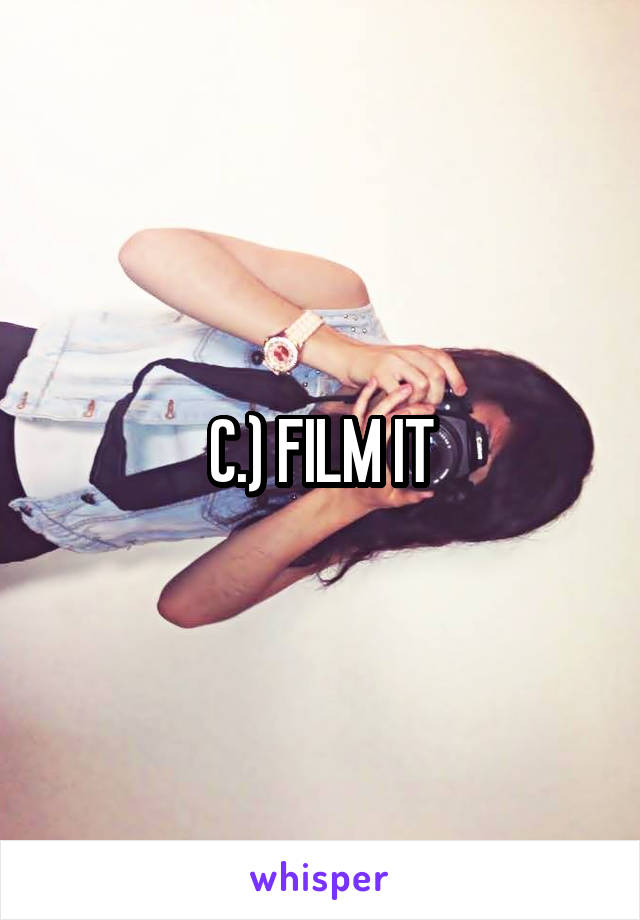 C.) FILM IT