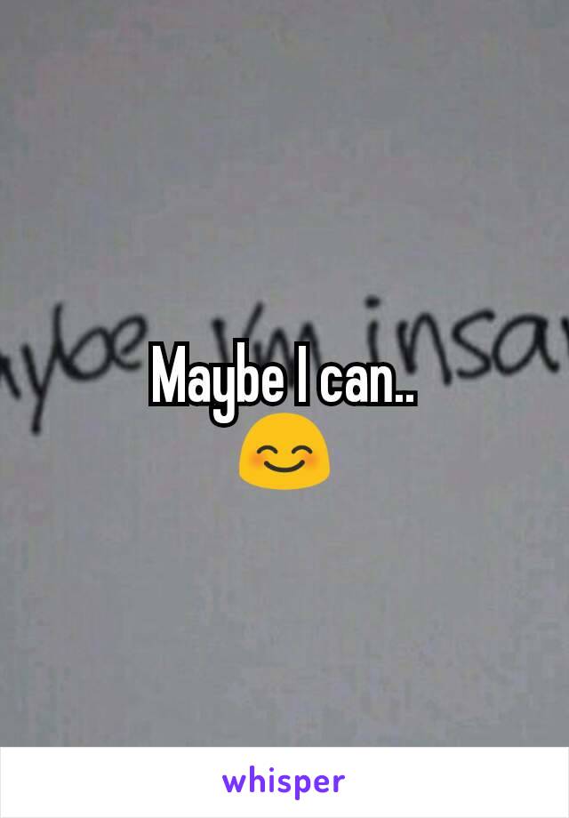 Maybe I can..
😊