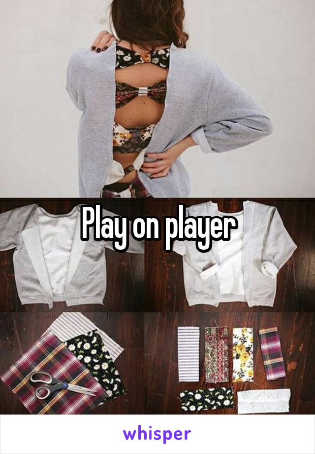 Play on player