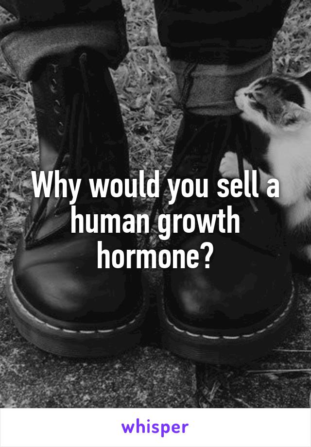 Why would you sell a human growth hormone?