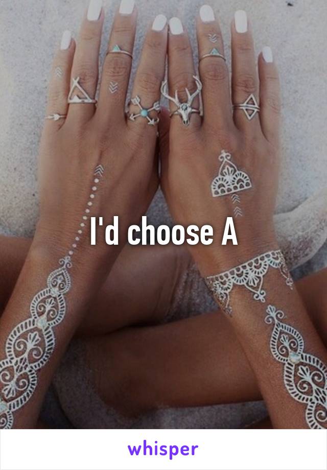 I'd choose A