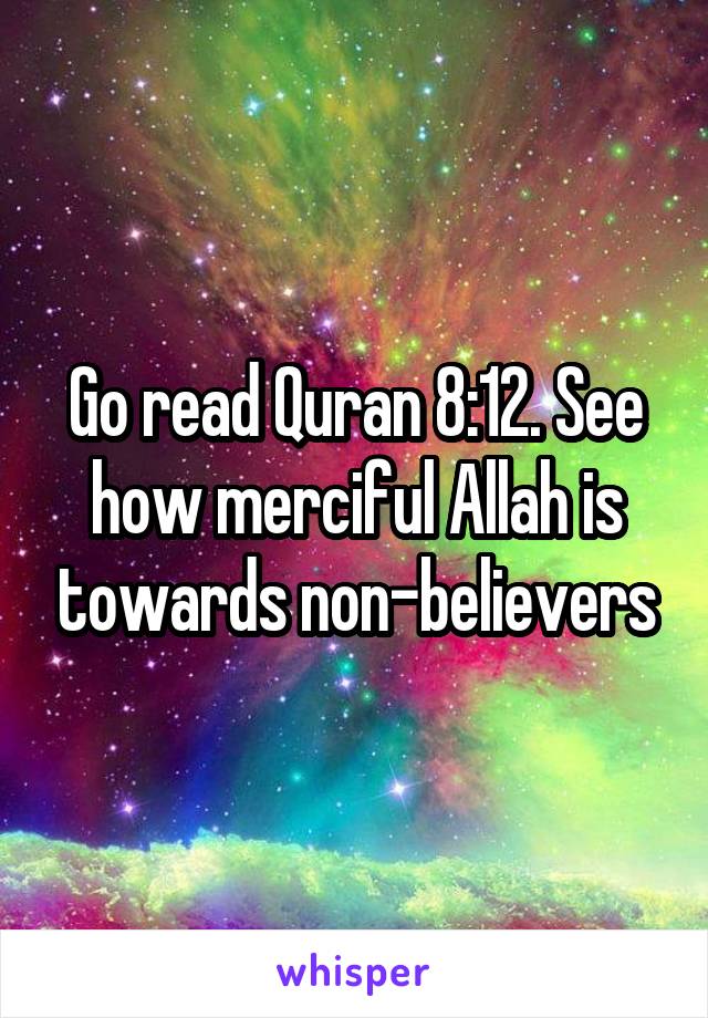 Go read Quran 8:12. See how merciful Allah is towards non-believers