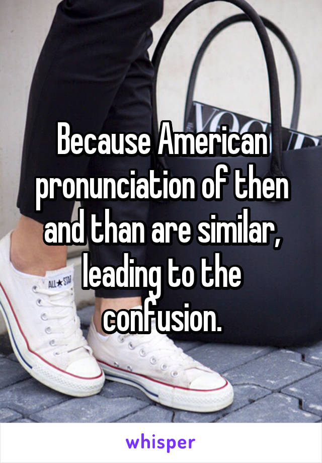 Because American pronunciation of then and than are similar, leading to the confusion.