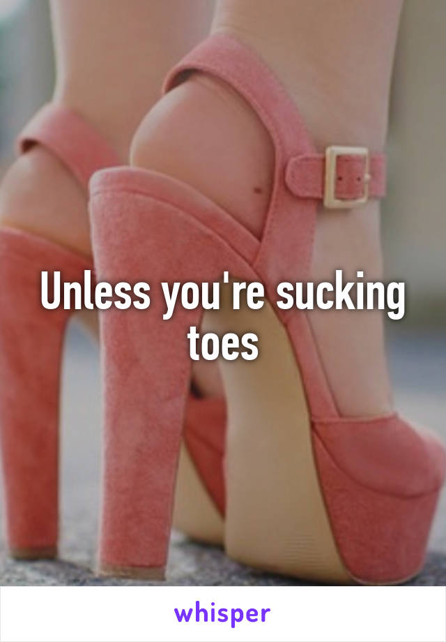 Unless you're sucking toes