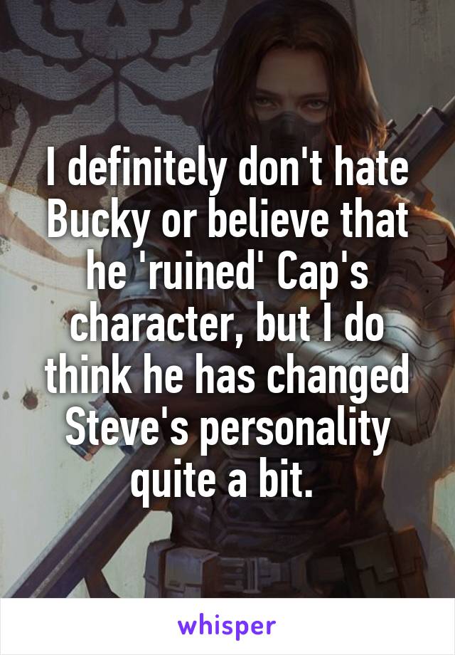 I definitely don't hate Bucky or believe that he 'ruined' Cap's character, but I do think he has changed Steve's personality quite a bit. 